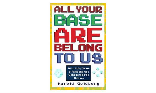「All Your Base Are Belong To Us: How 50 Years of Videogames Conquered Pop Culture」